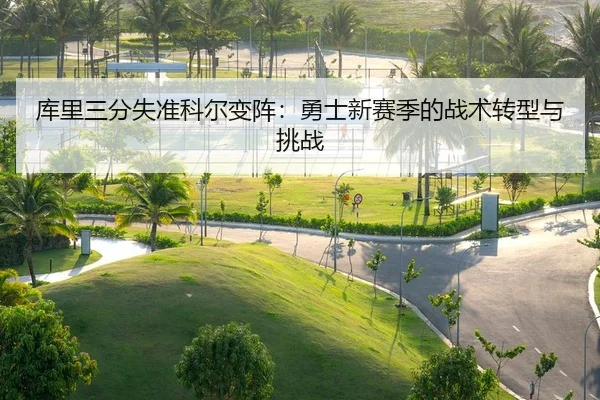 库里三分失准科尔变阵：勇士新赛季的战术转型与挑战