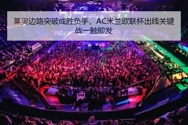莱奥边路突破成胜负手，AC米兰欧联杯出线关键战一触即发