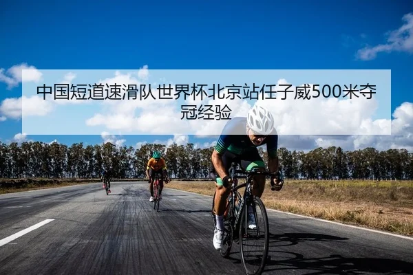中国短道速滑队世界杯北京站任子威500米夺冠经验